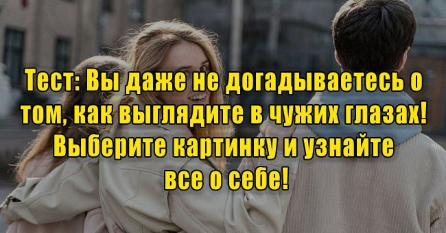 Вы даже не догадываетесь о том, как выглядите в чужих глазах! Выберите картинку и узнайте все о себе!
