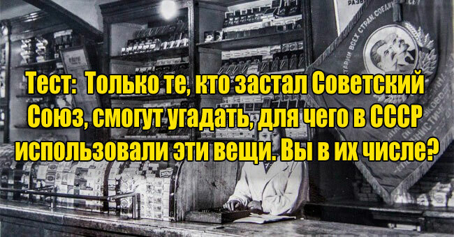 Только те, кто застал Советский Союз, смогут угадать, для чего в СССР использовали эти вещи. Вы в их числе?