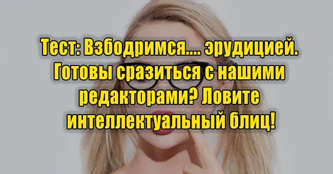 Взбодримся.... эрудицией. Готовы сразиться с нашими редакторами? Ловите интеллектуальный блиц!