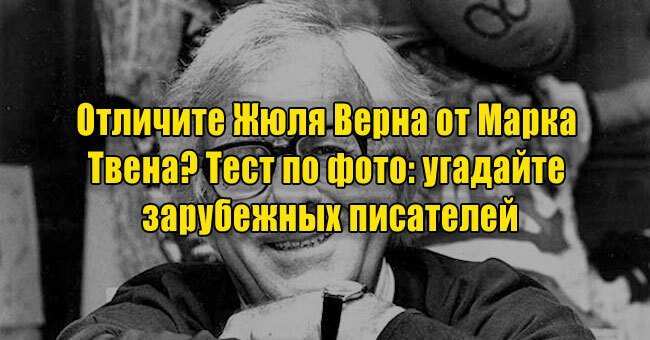 Отличите Жюля Верна от Марка Твена? Тест по фото: угадайте зарубежных писателей