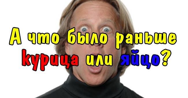 А что было раньше - курица или яйцо?