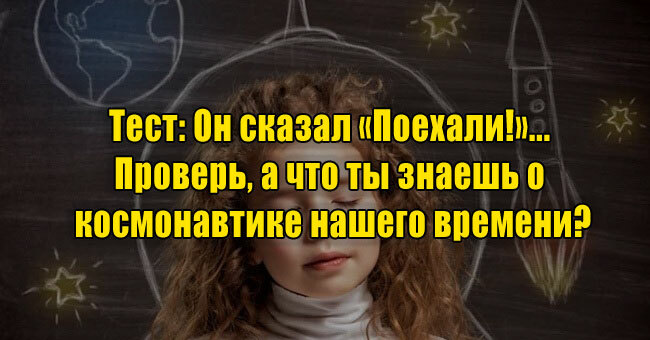 Он сказал «Поехали!»... Проверь, а что ты знаешь о космонавтике нашего времени?