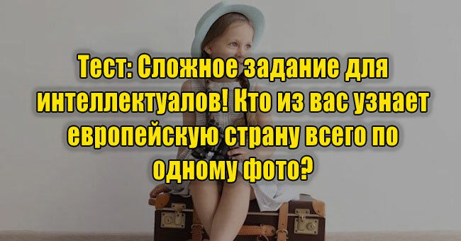 Сложное задание для интеллектуалов! Кто из вас узнает европейскую страну всего по одному фото? 