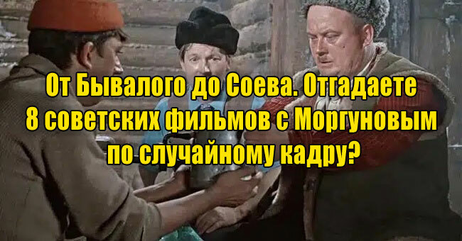 От Бывалого до Соева... Отгадаете 8 советских фильмов с Моргуновым по случайному кадру?