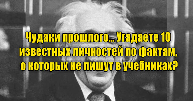 Чудаки прошлого… Угадаете 10 известных личностей по фактам, о которых не пишут в учебниках?