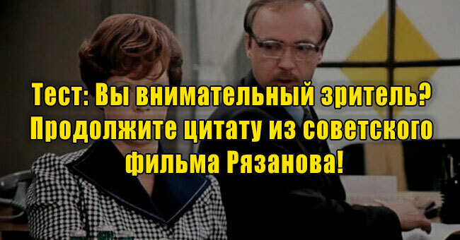 Вы внимательный зритель? Продолжите цитату из советского фильма Рязанова!