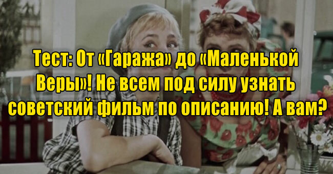 От «Гаража» до «Маленькой Веры»! Не всем под силу узнать советский фильм по описанию! А вам?