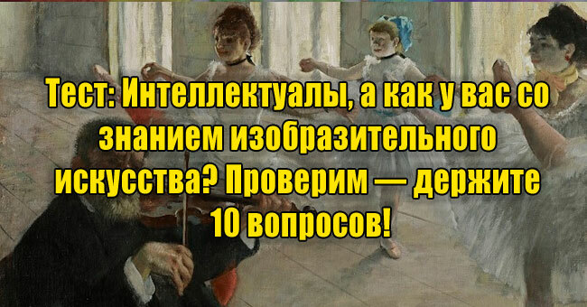 Интеллектуалы, а как у вас со знанием изобразительного искусства? Проверим — держите 10 вопросов!