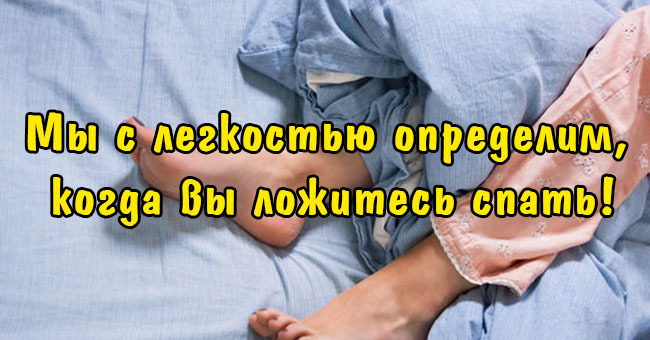 Мы с легкостью определим, когда вы ложитесь спать!