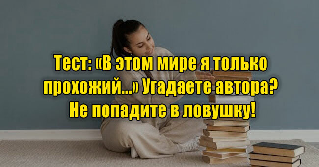 «В этом мире я только прохожий...» Угадаете автора? Не попадите в ловушку!