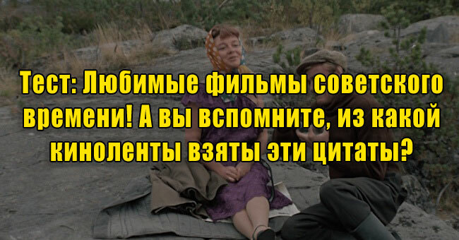 Любимые фильмы советского времени! А вы вспомните, из какой киноленты взяты эти цитаты? 