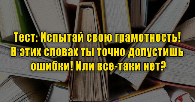Испытай свою грамотность! В этих словах ты точно допустишь ошибки! Или все-таки нет?