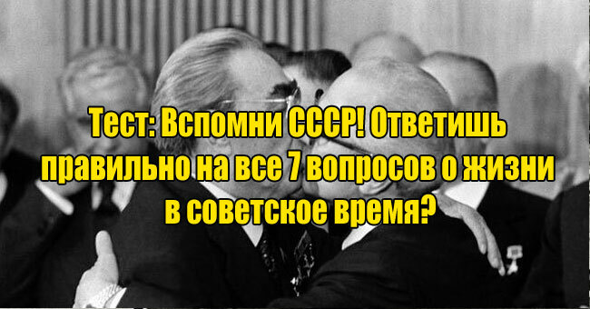Вспомни СССР! Ответишь правильно на все 7 вопросов о жизни в советское время?