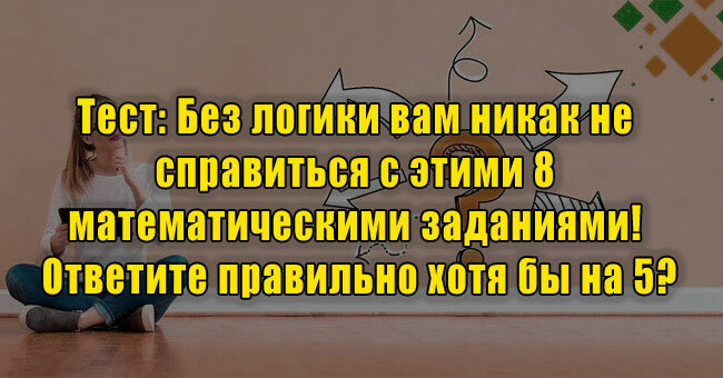Без логики вам никак не справиться с этими 8 математическими заданиями! Ответите правильно хотя бы на 5?
