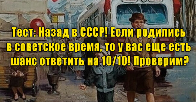 Назад в СССР! Если родились в советское время, то у вас еще есть шанс ответить на 10/10! Проверим?