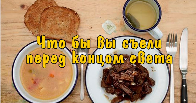 Мы узнаем ваш возраст по еде, которую вы бы выбрали перед концом света.