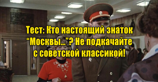 Кто настоящий знаток “Москвы…”? Не подкачайте с советской классикой!