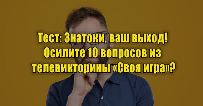Знатоки, ваш выход! Осилите 10 вопросов из телевикторины «Своя игра»?
