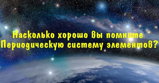 Насколько хорошо вы помните Периодическую систему элементов?