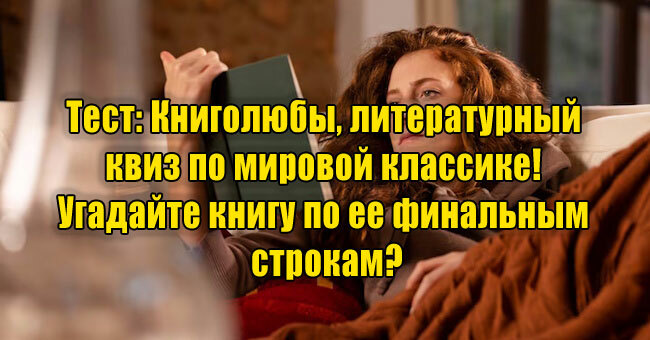 Книголюбы, литературный квиз по мировой классике! Угадайте книгу по финальным строкам?