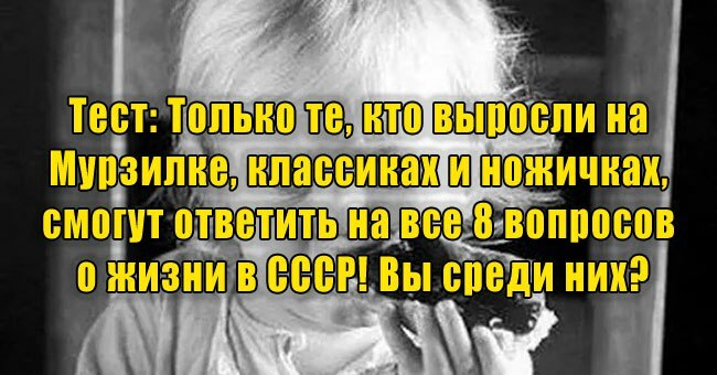 Только те, кто выросли на «Мурзилке», «классиках» и «ножичках», смогут ответить на все 8 вопросов об СССР! Вы среди них?