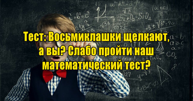 Восьмиклашки щелкают, а вы? Слабо пройти наш математический тест? 