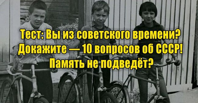 Вы из советского времени? Докажите — 10 вопросов об СССР! Память не подведёт?