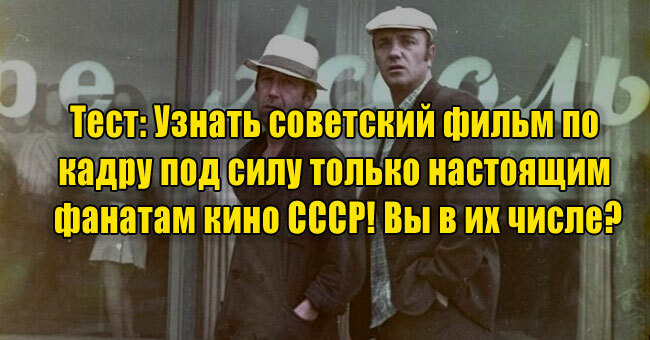 Узнать советский фильм по кадру под силу только настоящим фанатам кино СССР! Вы в их числе?