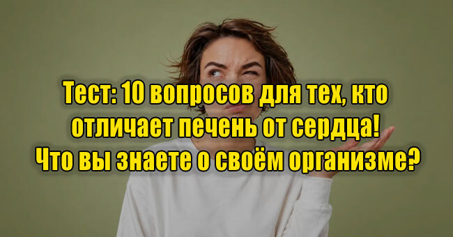 10 вопросов для тех, кто отличает печень от сердца! Что вы знаете о своём организме?