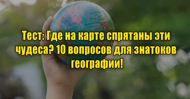 Где на карте спрятаны эти чудеса? 10 вопросов для знатоков географии!