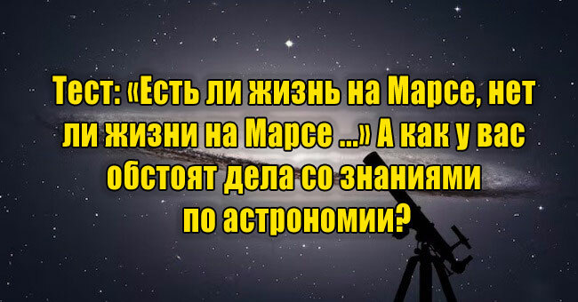 «Есть ли жизнь на Марсе, нет ли жизни на Марсе ...» А как у вас обстоят дела со знаниями по астрономии?