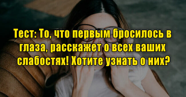 То, что первым бросилось в глаза, расскажет о всех ваших слабостях! Хотите узнать о них?