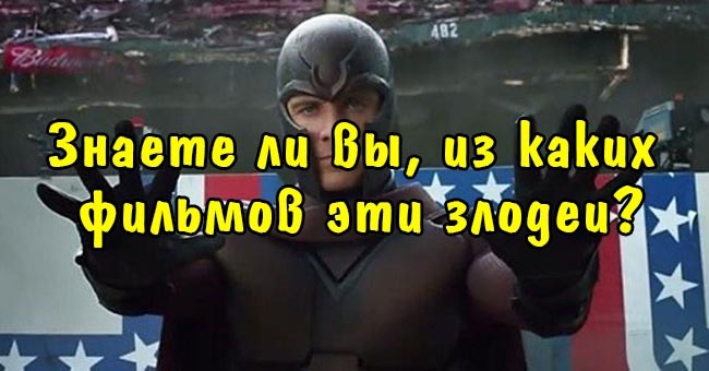 Знаете ли вы, из каких фильмов эти злодеи?