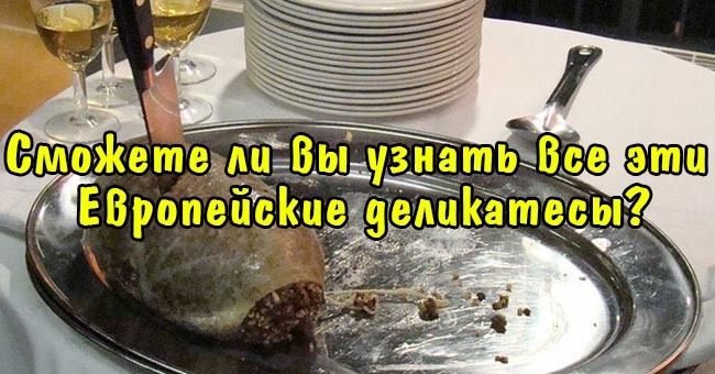 Сможете ли вы узнать все эти Европейские деликатесы?