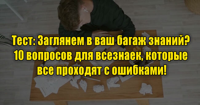 Заглянем в ваш багаж знаний? 10 вопросов для всезнаек, которые все проходят с ошибками!