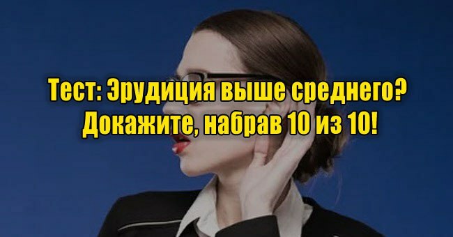 Эрудиция выше среднего? Докажите, набрав 10 из 10!