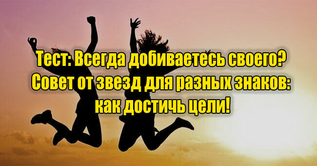 Всегда добиваетесь своего? Совет от звезд для разных знаков: как достичь цели!