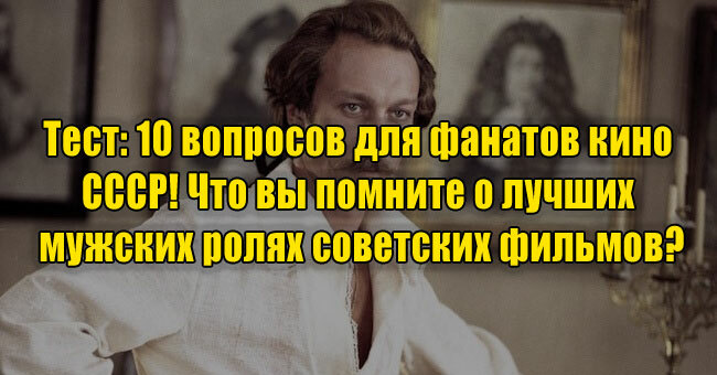 10 вопросов для фанатов кино СССР! Что вы помните о лучших мужских ролях советских фильмов?