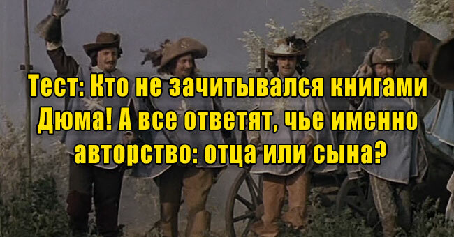 Кто не зачитывался книгами Дюма! А все ответят, чье именно авторство: отца или сына?