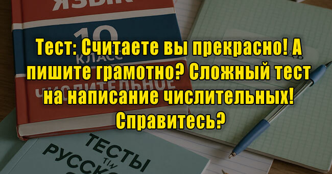 Считаете вы прекрасно! А пишите грамотно? Сложный тест на написание числительных! Справитесь?