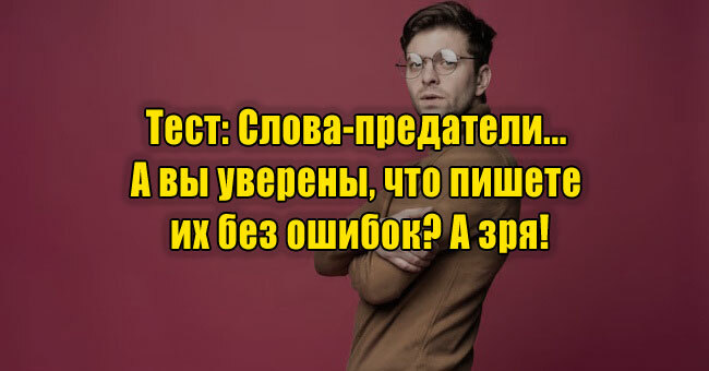 Слова-предатели... А вы уверены, что пишете их без ошибок? А зря!
