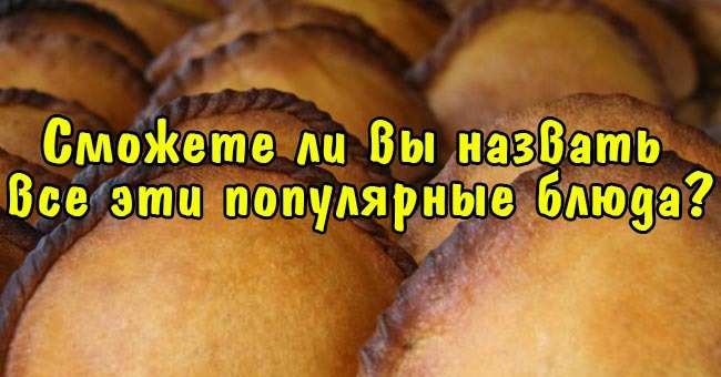Сможете ли вы назвать все эти популярные блюда?
