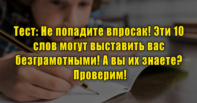 Не попадите впросак! Эти 10 слов могут выставить вас безграмотными! А вы их знаете? Проверим!