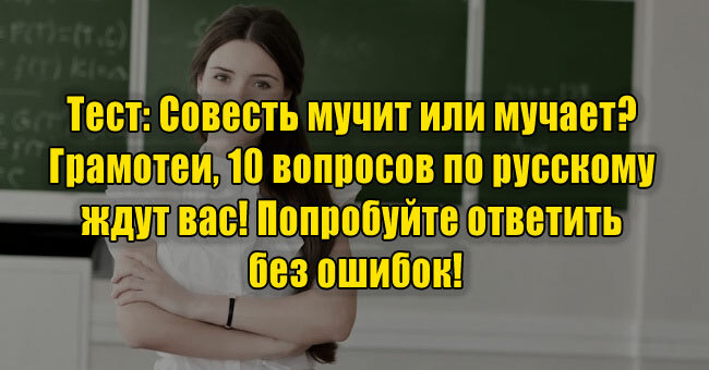 Совесть мучит или мучает? Грамотеи, 10 вопросов по русскому ждут вас! Попробуйте ответить без ошибок!