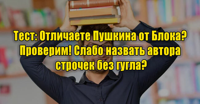 Отличаете Пушкина от Блока? Проверим! Слабо назвать автора строчек без гугла?