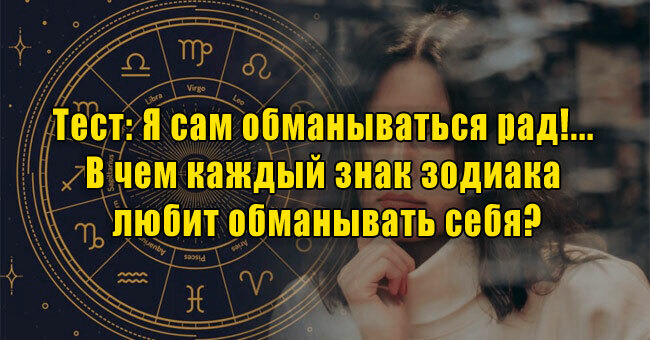 Я сам обманываться рад!... В чем каждый знак зодиака любит обманывать себя?