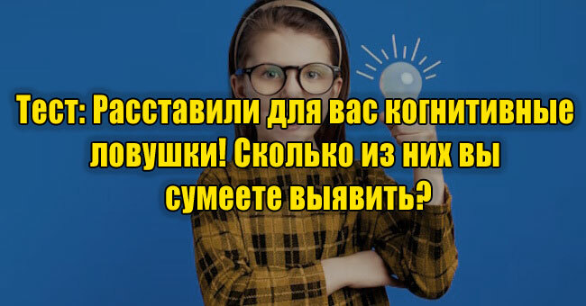 Расставили для вас когнитивные ловушки! Сколько из них вы сумеете выявить?