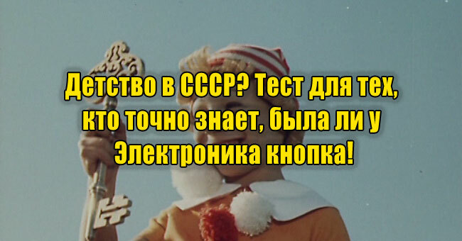 Детство в СССР? Тест для тех, кто точно знает, была ли у Электроника кнопка!