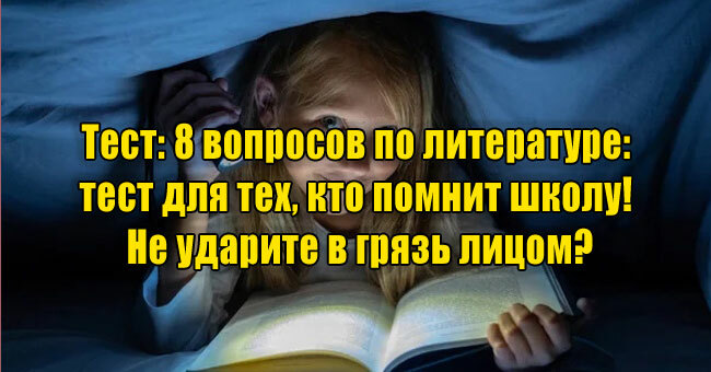 8 вопросов по литературе: тест для тех, кто помнит школу! Не ударите в грязь лицом?