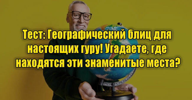 Географический блиц для настоящих гуру! Угадаете, где находятся эти знаменитые места?